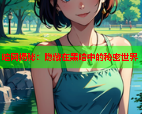 暗网揭秘：隐藏在黑暗中的秘密世界