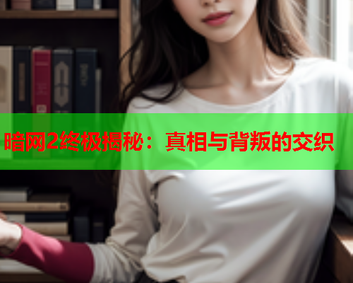 暗网2终极揭秘：真相与背叛的交织