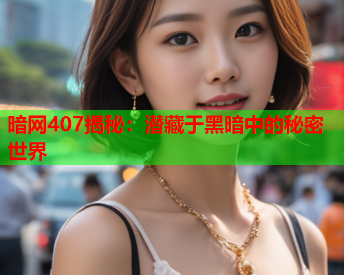 暗网407揭秘：潜藏于黑暗中的秘密世界