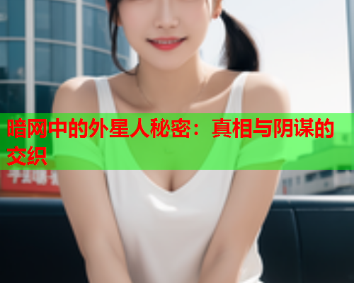 暗网中的外星人秘密：真相与阴谋的交织
