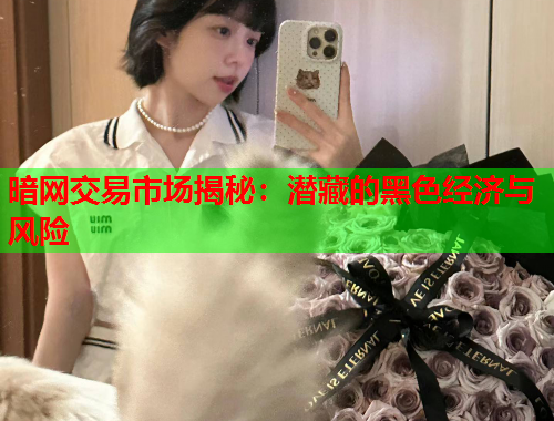 暗网交易市场揭秘：潜藏的黑色经济与风险