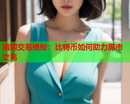 暗网交易揭秘：比特币如何助力黑市交易