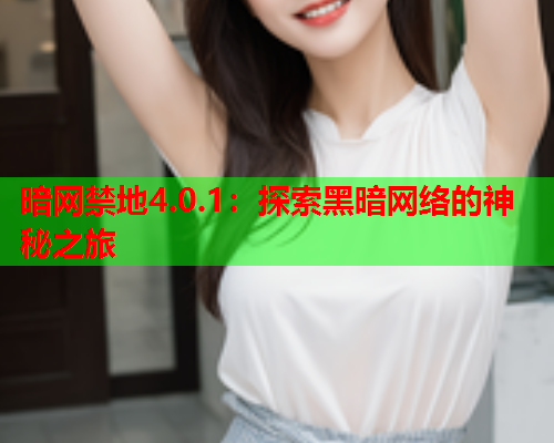 暗网禁地4.0.1：探索黑暗网络的神秘之旅