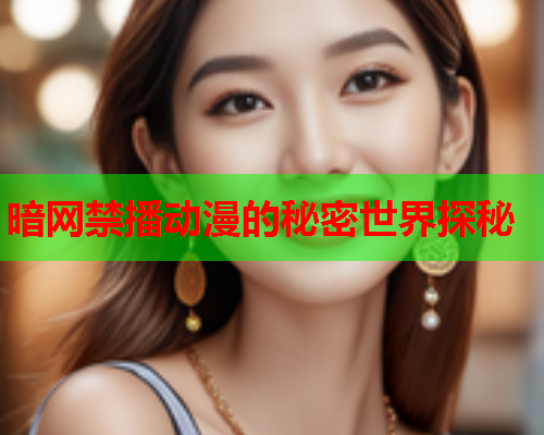 暗网禁播动漫的秘密世界探秘