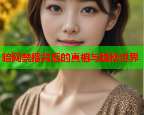 暗网禁播背后的真相与隐秘世界
