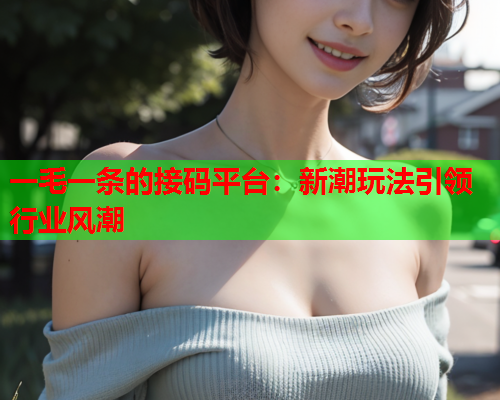 一毛一条的接码平台：新潮玩法引领行业风潮