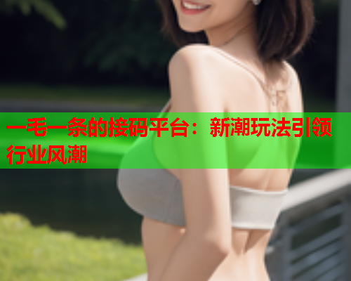 一毛一条的接码平台：新潮玩法引领行业风潮