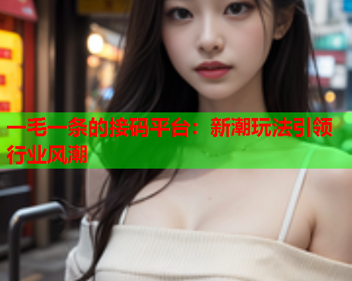 一毛一条的接码平台：新潮玩法引领行业风潮