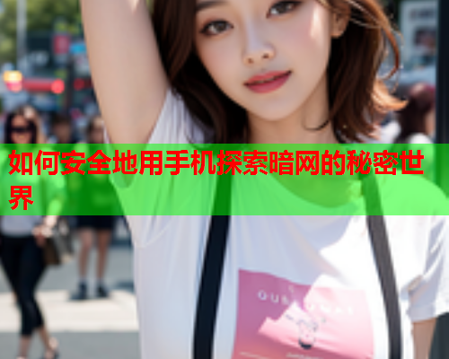 如何安全地用手机探索暗网的秘密世界