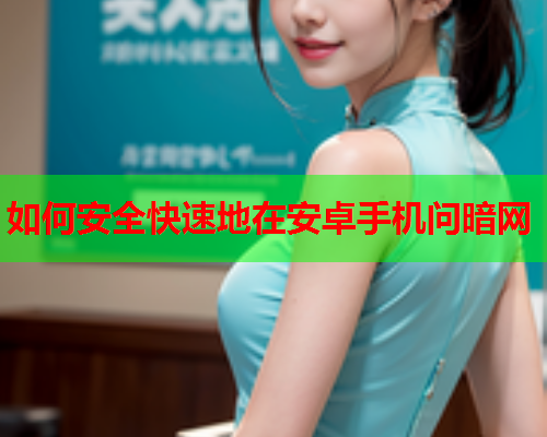 如何安全快速地在安卓手机问暗网