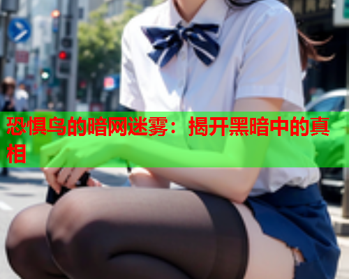 恐惧鸟的暗网迷雾：揭开黑暗中的真相
