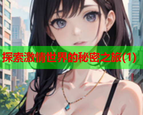 探索激情世界的秘密之旅(1)