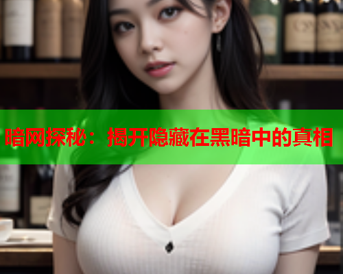 暗网探秘：揭开隐藏在黑暗中的真相