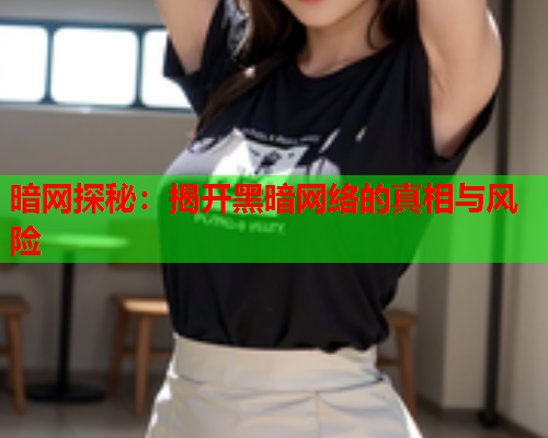 暗网探秘：揭开黑暗网络的真相与风险