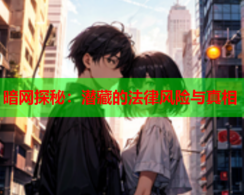 暗网探秘：潜藏的法律风险与真相