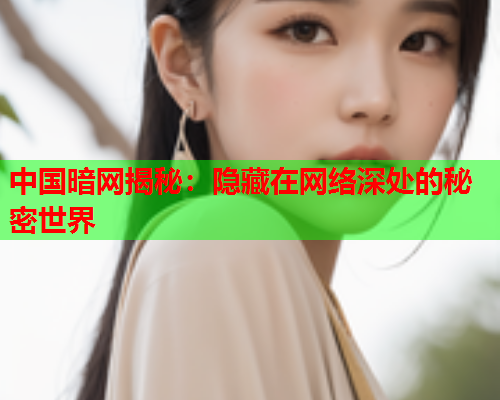 中国暗网揭秘：隐藏在网络深处的秘密世界