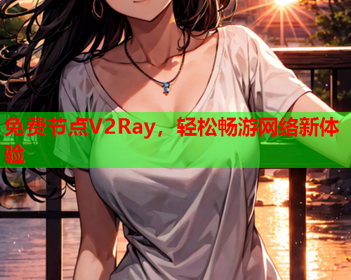 免费节点V2Ray，轻松畅游网络新体验