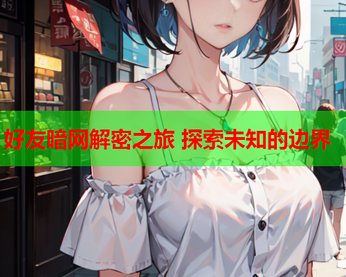 好友暗网解密之旅 探索未知的边界