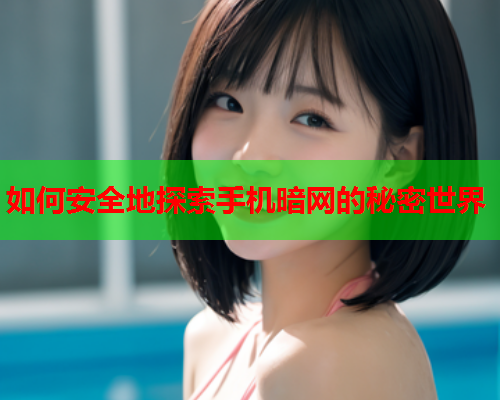如何安全地探索手机暗网的秘密世界