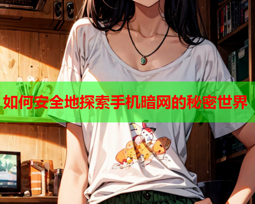 如何安全地探索手机暗网的秘密世界