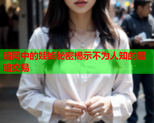 暗网中的娃娃秘密揭示不为人知的黑暗交易
