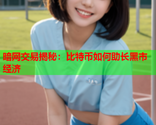 暗网交易揭秘：比特币如何助长黑市经济
