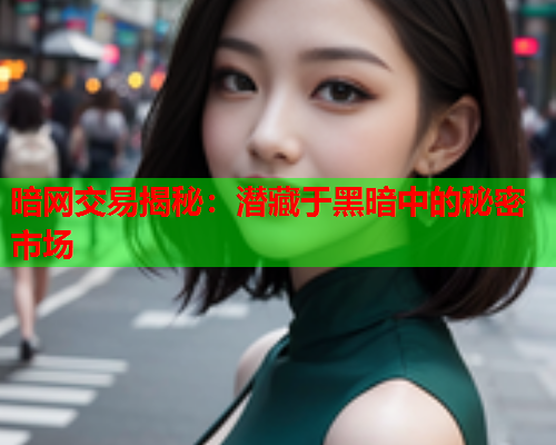 暗网交易揭秘：潜藏于黑暗中的秘密市场