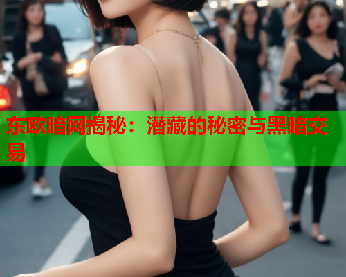 东欧暗网揭秘：潜藏的秘密与黑暗交易