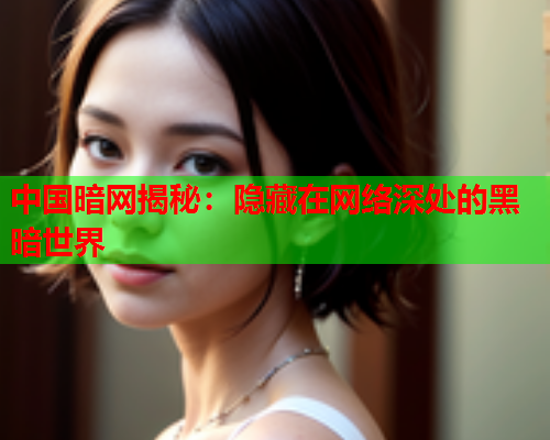 中国暗网揭秘：隐藏在网络深处的黑暗世界