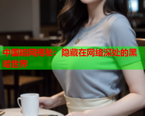中国暗网揭秘：隐藏在网络深处的黑暗世界