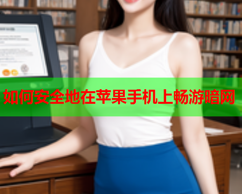 如何安全地在苹果手机上畅游暗网