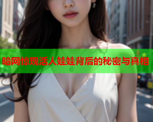 暗网惊现活人娃娃背后的秘密与真相