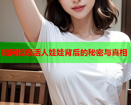暗网惊现活人娃娃背后的秘密与真相