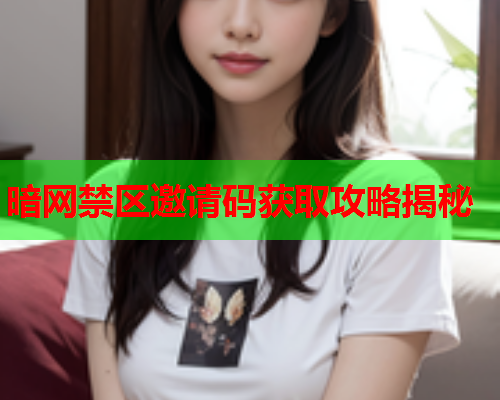 暗网禁区邀请码获取攻略揭秘
