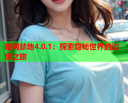 暗网禁地4.0.1：探索隐秘世界的边缘之旅