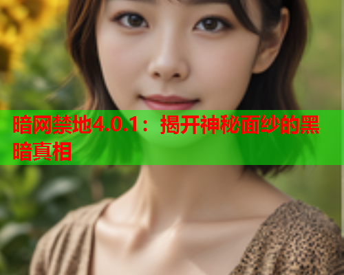 暗网禁地4.0.1：揭开神秘面纱的黑暗真相