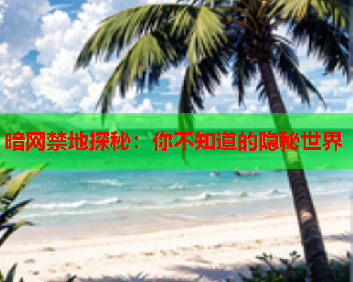 暗网禁地探秘：你不知道的隐秘世界