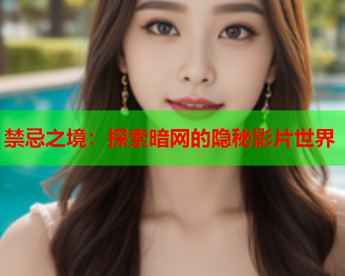 禁忌之境：探索暗网的隐秘影片世界