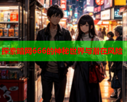 探索暗网666的神秘世界与潜在风险