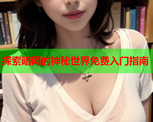 探索暗网的神秘世界免费入门指南