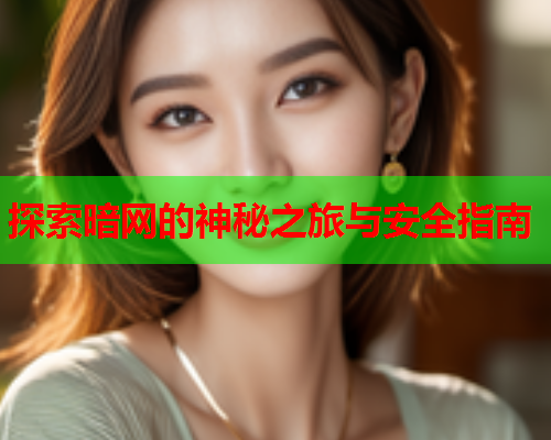 探索暗网的神秘之旅与安全指南