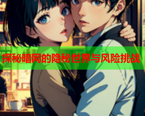 探秘暗网的隐秘世界与风险挑战