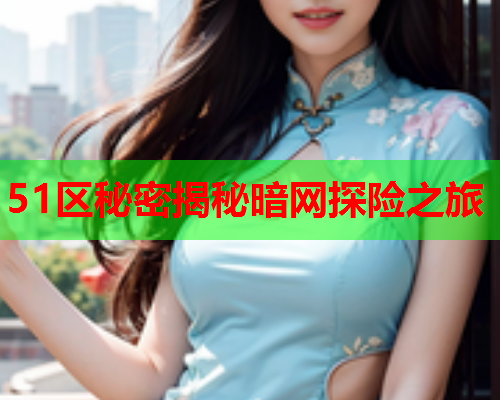 51区秘密揭秘暗网探险之旅