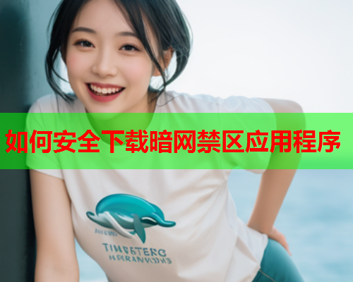 如何安全下载暗网禁区应用程序