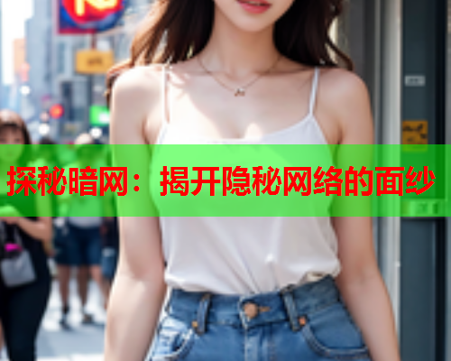 探秘暗网：揭开隐秘网络的面纱