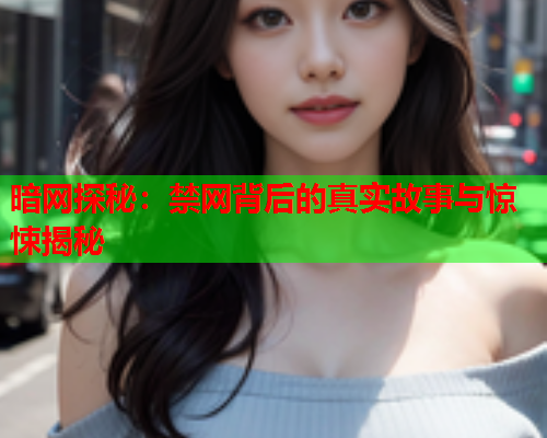 暗网探秘：禁网背后的真实故事与惊悚揭秘