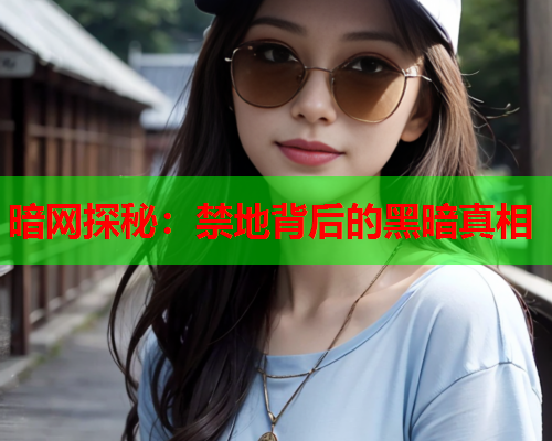 暗网探秘：禁地背后的黑暗真相