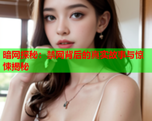 暗网探秘：禁网背后的真实故事与惊悚揭秘