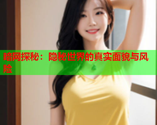 暗网探秘：隐秘世界的真实面貌与风险