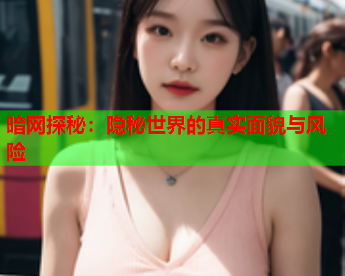 暗网探秘：隐秘世界的真实面貌与风险